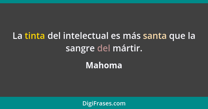 La tinta del intelectual es más santa que la sangre del mártir.... - Mahoma