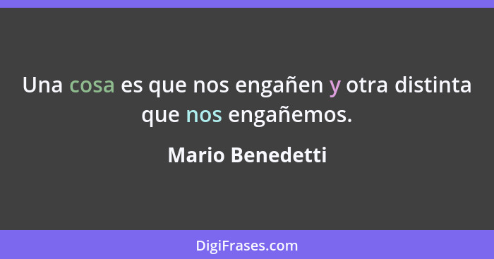 Una cosa es que nos engañen y otra distinta que nos engañemos.... - Mario Benedetti