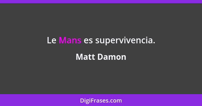 Le Mans es supervivencia.... - Matt Damon