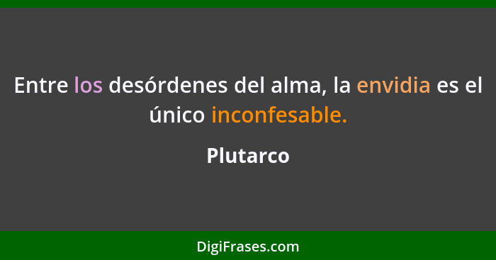 Entre los desórdenes del alma, la envidia es el único inconfesable.... - Plutarco