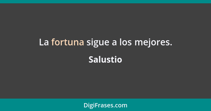 La fortuna sigue a los mejores.... - Salustio