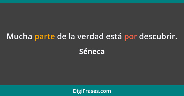 Mucha parte de la verdad está por descubrir.... - Séneca