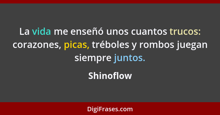 La vida me enseñó unos cuantos trucos: corazones, picas, tréboles y rombos juegan siempre juntos.... - Shinoflow