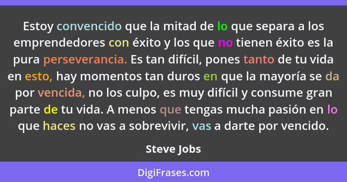 Estoy convencido que la mitad de lo que separa a los emprendedores con éxito y los que no tienen éxito es la pura perseverancia. Es tan d... - Steve Jobs