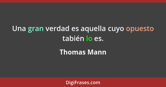 Una gran verdad es aquella cuyo opuesto tabién lo es.... - Thomas Mann