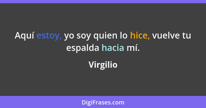 Aquí estoy, yo soy quien lo hice, vuelve tu espalda hacia mí.... - Virgilio