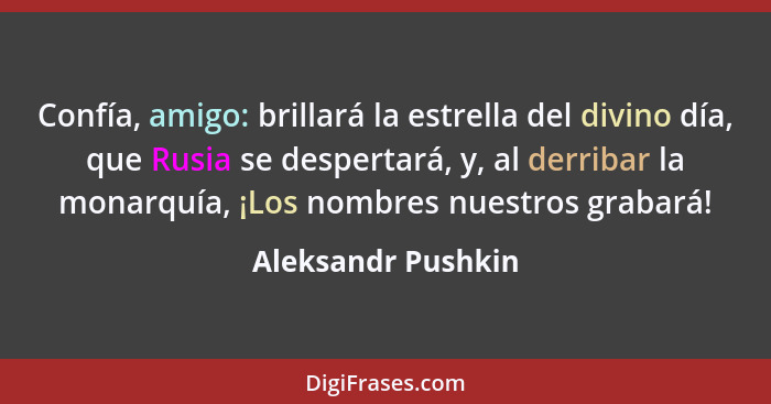 Confía, amigo: brillará la estrella del divino día, que Rusia se despertará, y, al derribar la monarquía, ¡Los nombres nuestros gr... - Aleksandr Pushkin