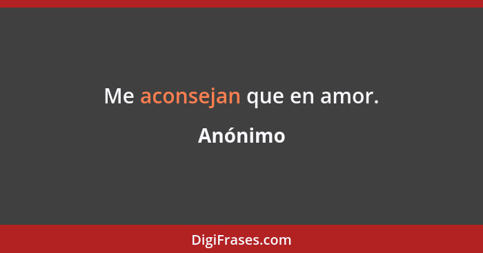 Me aconsejan que en amor.... - Anónimo