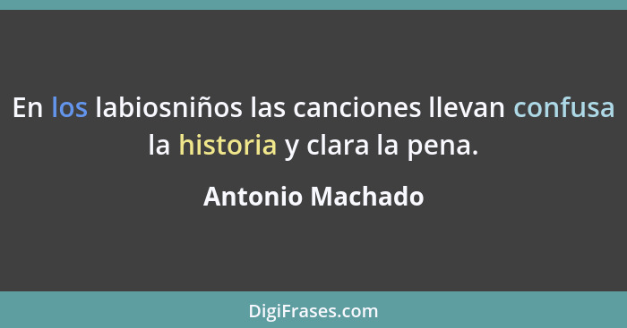En los labiosniños las canciones llevan confusa la historia y clara la pena.... - Antonio Machado