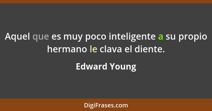 Aquel que es muy poco inteligente a su propio hermano le clava el diente.... - Edward Young