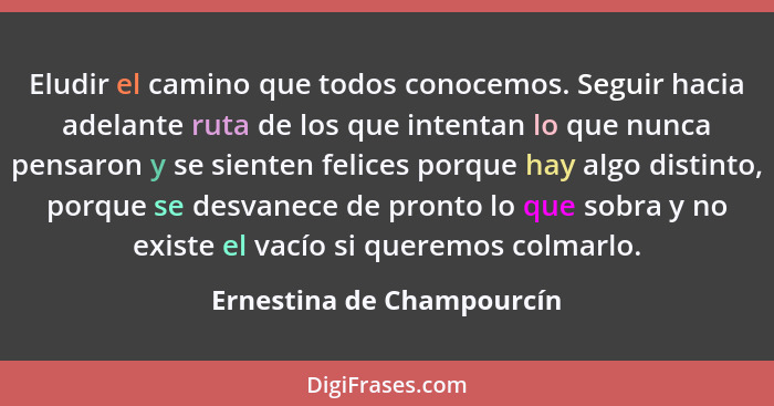 Eludir el camino que todos conocemos. Seguir hacia adelante ruta de los que intentan lo que nunca pensaron y se sienten fel... - Ernestina de Champourcín