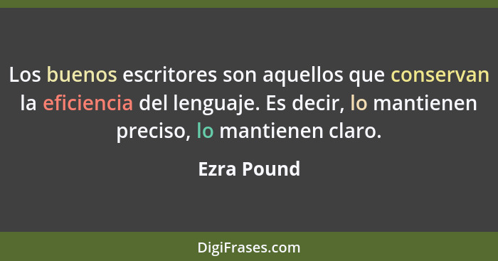 Los buenos escritores son aquellos que conservan la eficiencia del lenguaje. Es decir, lo mantienen preciso, lo mantienen claro.... - Ezra Pound