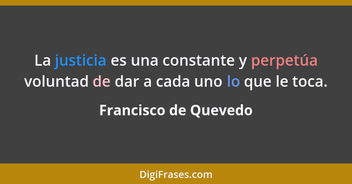 La justicia es una constante y perpetúa voluntad de dar a cada uno lo que le toca.... - Francisco de Quevedo