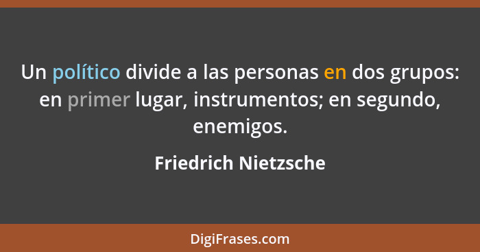Un político divide a las personas en dos grupos: en primer lugar, instrumentos; en segundo, enemigos.... - Friedrich Nietzsche