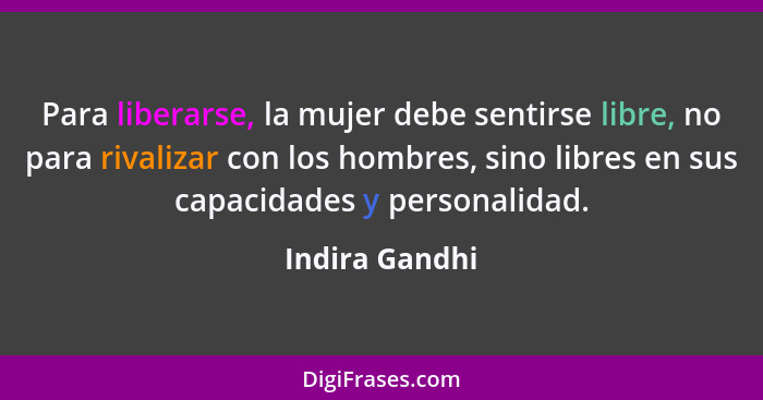 Para liberarse, la mujer debe sentirse libre, no para rivalizar con los hombres, sino libres en sus capacidades y personalidad.... - Indira Gandhi