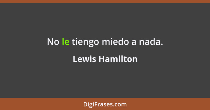 No le tiengo miedo a nada.... - Lewis Hamilton