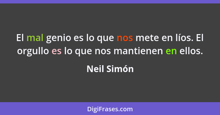 El mal genio es lo que nos mete en líos. El orgullo es lo que nos mantienen en ellos.... - Neil Simón