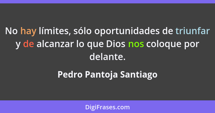 No hay límites, sólo oportunidades de triunfar y de alcanzar lo que Dios nos coloque por delante.... - Pedro Pantoja Santiago