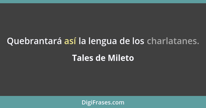 Quebrantará así la lengua de los charlatanes.... - Tales de Mileto