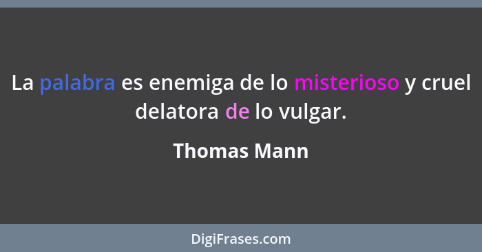 La palabra es enemiga de lo misterioso y cruel delatora de lo vulgar.... - Thomas Mann