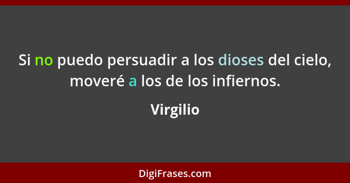 Si no puedo persuadir a los dioses del cielo, moveré a los de los infiernos.... - Virgilio