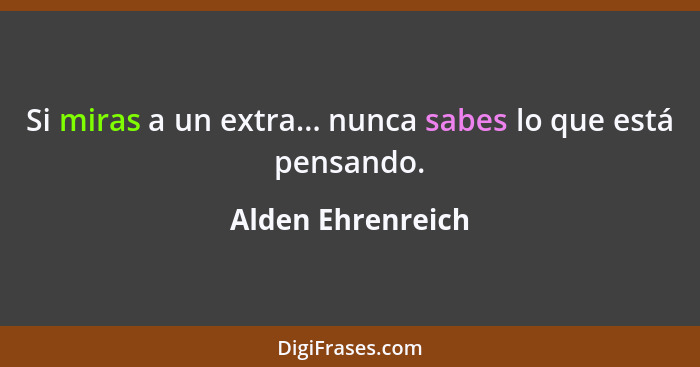 Si miras a un extra... nunca sabes lo que está pensando.... - Alden Ehrenreich