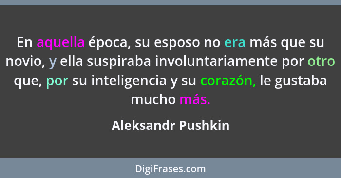 En aquella época, su esposo no era más que su novio, y ella suspiraba involuntariamente por otro que, por su inteligencia y su cor... - Aleksandr Pushkin