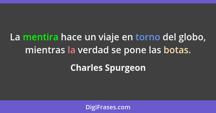 La mentira hace un viaje en torno del globo, mientras la verdad se pone las botas.... - Charles Spurgeon