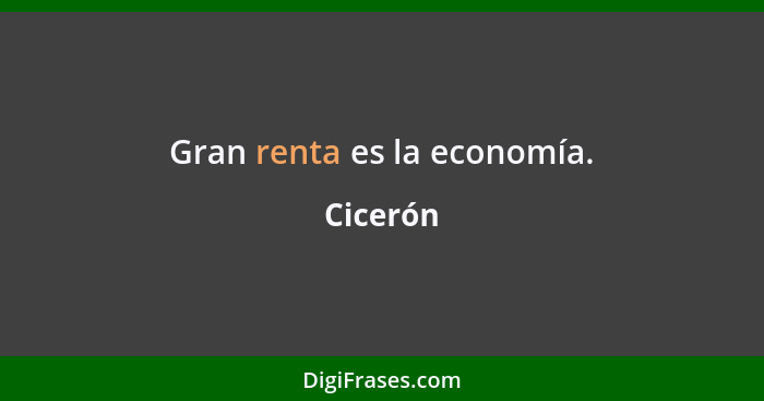 Gran renta es la economía.... - Cicerón