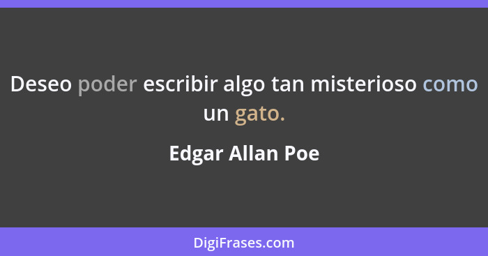 Deseo poder escribir algo tan misterioso como un gato.... - Edgar Allan Poe