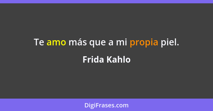 Te amo más que a mi propia piel.... - Frida Kahlo