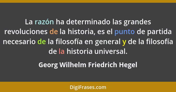 La razón ha determinado las grandes revoluciones de la historia, es el punto de partida necesario de la filosofía en g... - Georg Wilhelm Friedrich Hegel