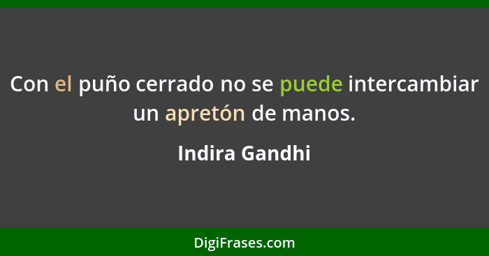 Con el puño cerrado no se puede intercambiar un apretón de manos.... - Indira Gandhi