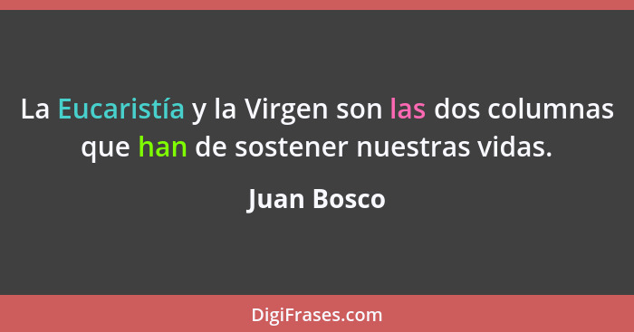 La Eucaristía y la Virgen son las dos columnas que han de sostener nuestras vidas.... - Juan Bosco