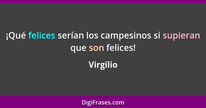 ¡Qué felices serían los campesinos si supieran que son felices!... - Virgilio