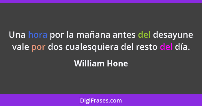 Una hora por la mañana antes del desayune vale por dos cualesquiera del resto del día.... - William Hone