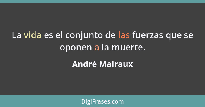 La vida es el conjunto de las fuerzas que se oponen a la muerte.... - André Malraux