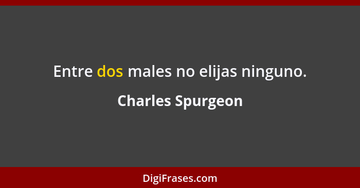 Entre dos males no elijas ninguno.... - Charles Spurgeon