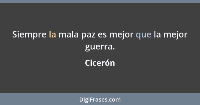 Siempre la mala paz es mejor que la mejor guerra.... - Cicerón