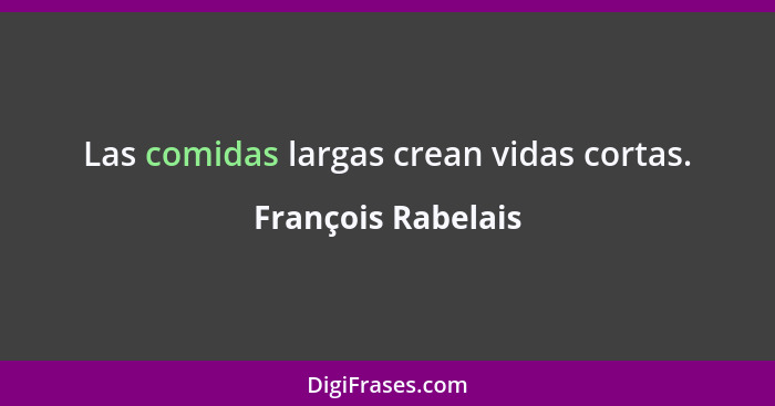 Las comidas largas crean vidas cortas.... - François Rabelais