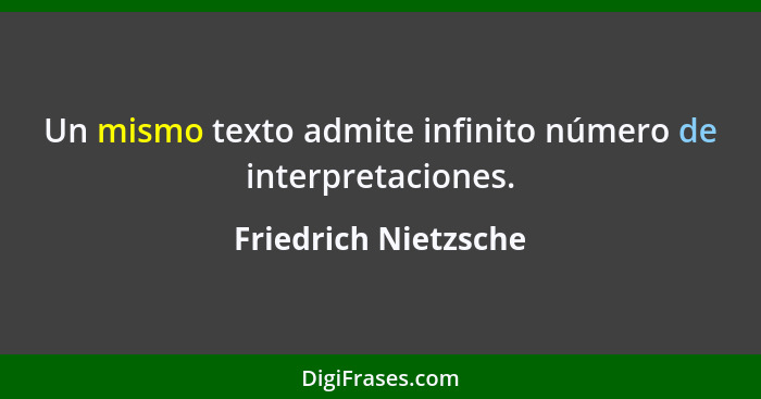 Un mismo texto admite infinito número de interpretaciones.... - Friedrich Nietzsche