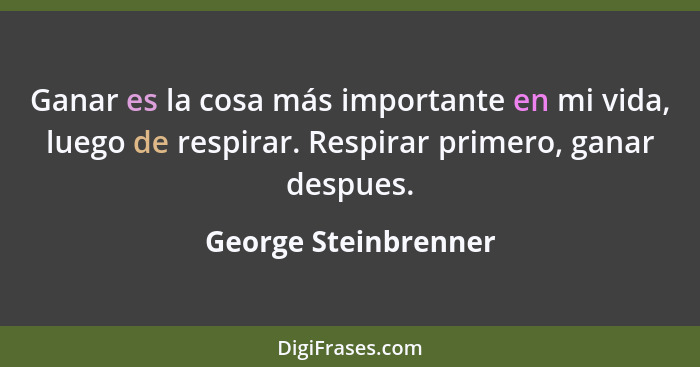 Ganar es la cosa más importante en mi vida, luego de respirar. Respirar primero, ganar despues.... - George Steinbrenner