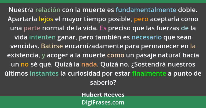 Nuestra relación con la muerte es fundamentalmente doble. Apartarla lejos el mayor tiempo posible, pero aceptarla como una parte norma... - Hubert Reeves