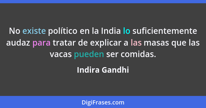 No existe político en la India lo suficientemente audaz para tratar de explicar a las masas que las vacas pueden ser comidas.... - Indira Gandhi