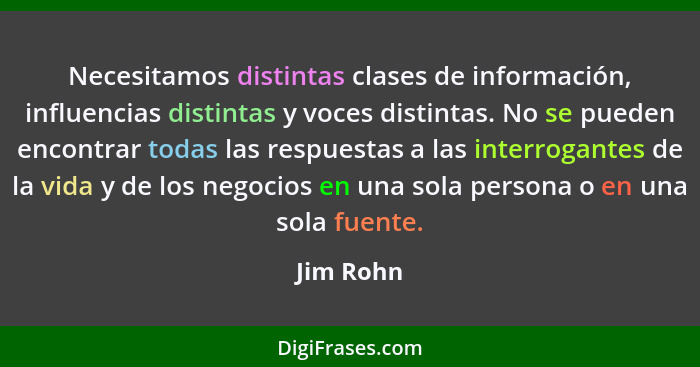 Necesitamos distintas clases de información, influencias distintas y voces distintas. No se pueden encontrar todas las respuestas a las int... - Jim Rohn