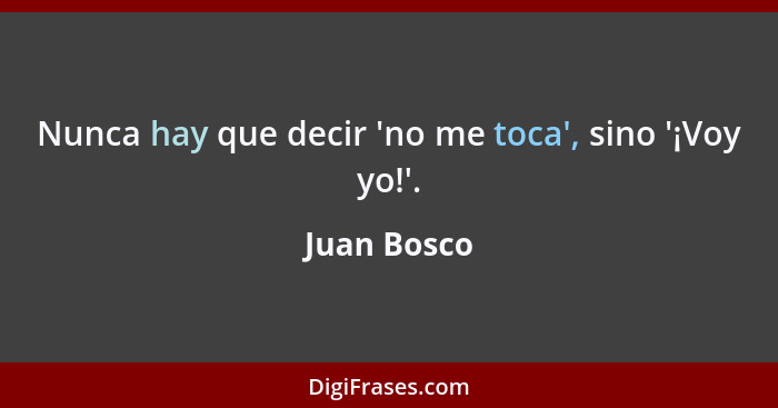 Nunca hay que decir 'no me toca', sino '¡Voy yo!'.... - Juan Bosco