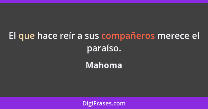 El que hace reír a sus compañeros merece el paraíso.... - Mahoma