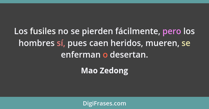 Los fusiles no se pierden fácilmente, pero los hombres sí, pues caen heridos, mueren, se enferman o desertan.... - Mao Zedong