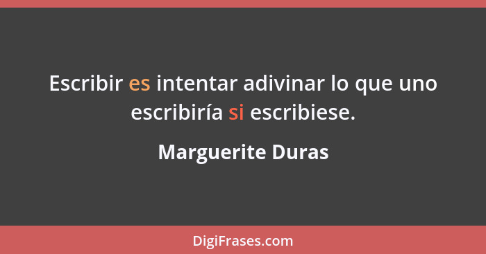 Escribir es intentar adivinar lo que uno escribiría si escribiese.... - Marguerite Duras