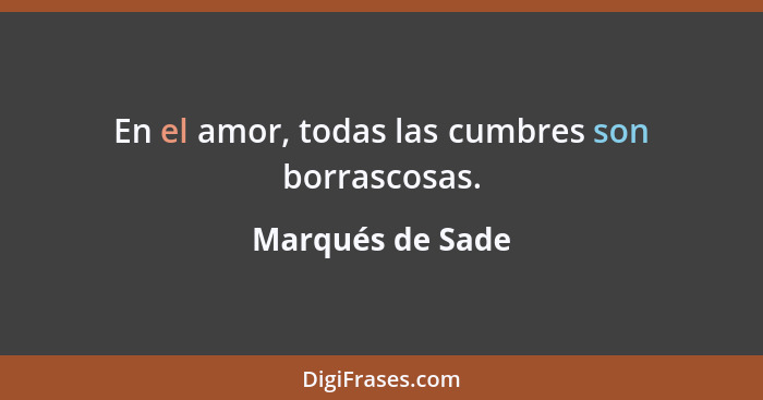 En el amor, todas las cumbres son borrascosas.... - Marqués de Sade